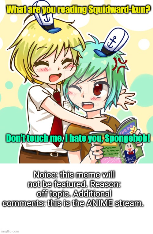 When you wanna join the anime stream but you don't watch much anime | What are you reading Squidward-kun? Don't touch me. I hate you, Spongebob! Noice: this meme will not be featured. Reason: off topic. Additional comments: this is the ANIME stream. | image tagged in blank white template,spongebob,squidward,anime,fanart | made w/ Imgflip meme maker