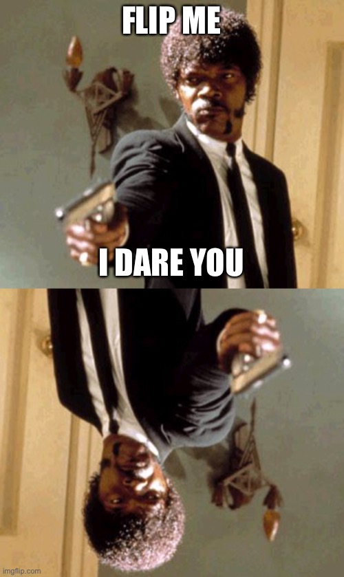 Flip me | FLIP ME; I DARE YOU | image tagged in say that again i dare you,funny memes | made w/ Imgflip meme maker