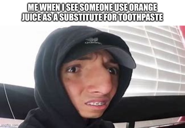 larray wot? | ME WHEN I SEE SOMEONE USE ORANGE JUICE AS A SUBSTITUTE FOR TOOTHPASTE | image tagged in larray wot | made w/ Imgflip meme maker