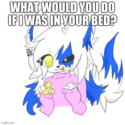 Play your cards Boy you bet I'm a trendsetter too- | WHAT WOULD YOU DO IF I WAS IN YOUR BED? | image tagged in clear foooxo | made w/ Imgflip meme maker