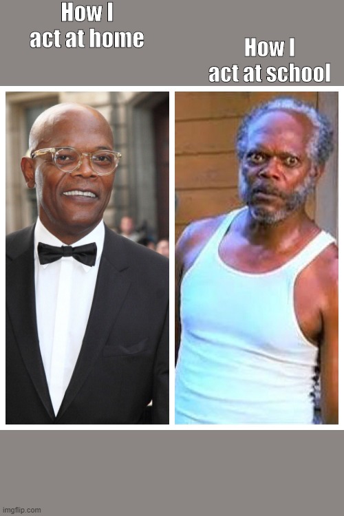 Samuel L Jackson Before and After | How I act at home; How I act at school | image tagged in samuel l jackson before and after | made w/ Imgflip meme maker