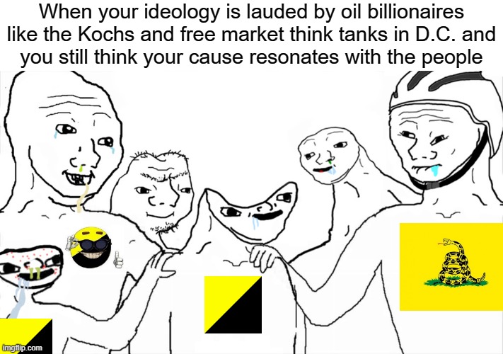 Anarcho-capitalists in a nutshell | When your ideology is lauded by oil billionaires like the Kochs and free market think tanks in D.C. and
you still think your cause resonates with the people | image tagged in brainlet,anarcho-capitalism,anarchy,anarchism,ancap,libertarians | made w/ Imgflip meme maker