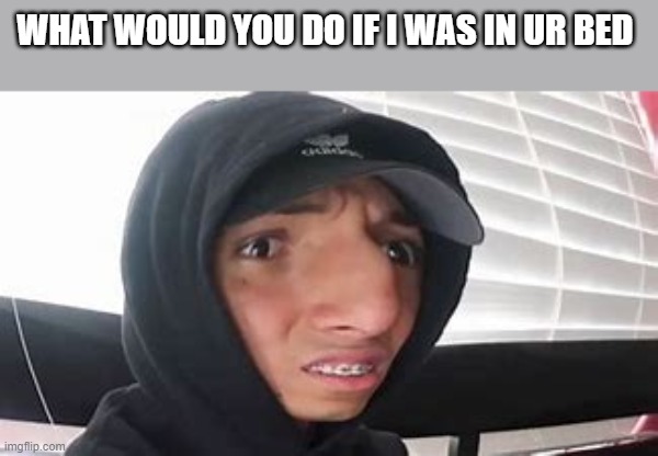 larray wot? | WHAT WOULD YOU DO IF I WAS IN UR BED | image tagged in larray wot | made w/ Imgflip meme maker