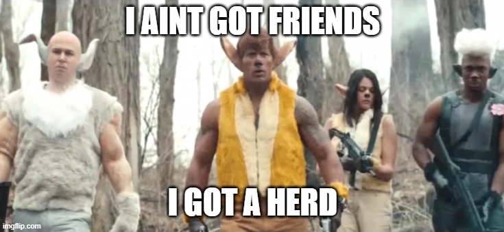 I got a herd | I AINT GOT FRIENDS; I GOT A HERD | image tagged in bambi irl | made w/ Imgflip meme maker