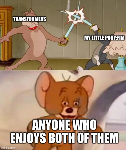 Tom and Jerry swordfight | TRANSFORMERS; MY LITTLE PONY:FIM; ANYONE WHO ENJOYS BOTH OF THEM | image tagged in tom and jerry swordfight | made w/ Imgflip meme maker