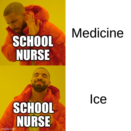 Drake Hotline Bling Meme |  Medicine; SCHOOL NURSE; Ice; SCHOOL NURSE | image tagged in memes,drake hotline bling | made w/ Imgflip meme maker
