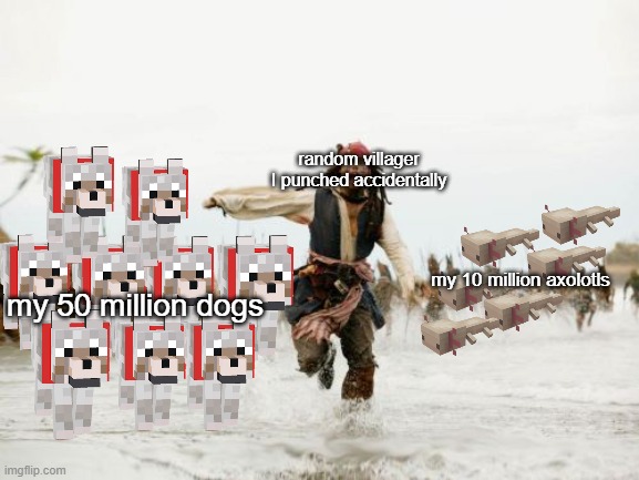 Jack Sparrow Being Chased Meme | random villager I punched accidentally; my 10 million axolotls; my 50 million dogs | image tagged in memes,jack sparrow being chased | made w/ Imgflip meme maker