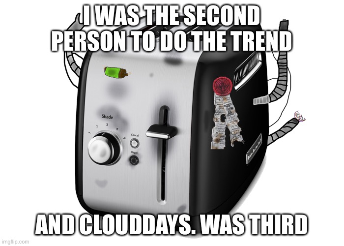 I’m talking about the Bed trend | I WAS THE SECOND PERSON TO DO THE TREND; AND CLOUDDAYS. WAS THIRD | image tagged in toasterus,trends | made w/ Imgflip meme maker