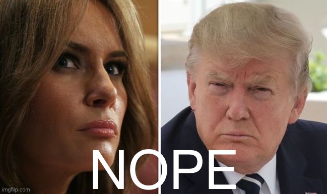 I’m not “predicting” they get divorced any more than I’m predicting Trump winds up behind bars. But it’s possible! | NOPE | image tagged in melania trump and trump,melania trump,melania trump meme,trump and melania,divorce,just divorced | made w/ Imgflip meme maker