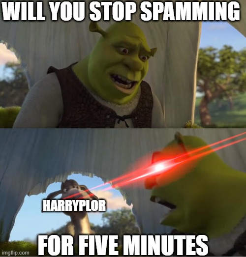 Shrek For Five Minutes | WILL YOU STOP SPAMMING; HARRYPLOR; FOR FIVE MINUTES | image tagged in shrek for five minutes | made w/ Imgflip meme maker