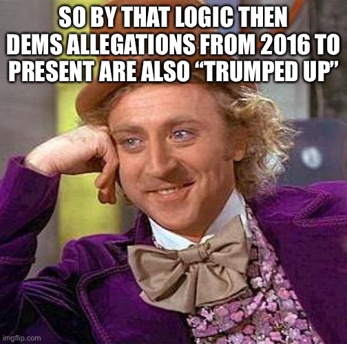 Creepy Condescending Wonka Meme | SO BY THAT LOGIC THEN DEMS ALLEGATIONS FROM 2016 TO PRESENT ARE ALSO “TRUMPED UP” | image tagged in memes,creepy condescending wonka | made w/ Imgflip meme maker