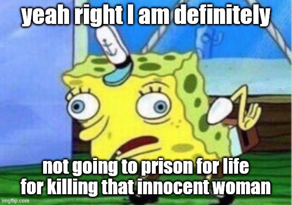 I will not confess |  yeah right I am definitely; not going to prison for life for killing that innocent woman | image tagged in memes,mocking spongebob | made w/ Imgflip meme maker