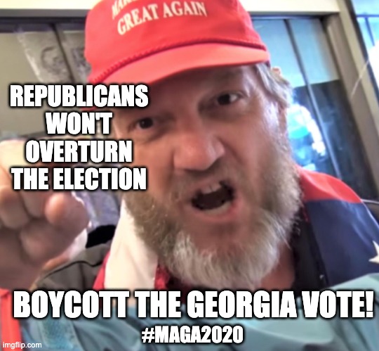 ANGRY TRUMP SUPPORTER | REPUBLICANS WON'T OVERTURN THE ELECTION; BOYCOTT THE GEORGIA VOTE! #MAGA2020 | image tagged in angry trump supporter,georgia,trump,election,senate,senators | made w/ Imgflip meme maker