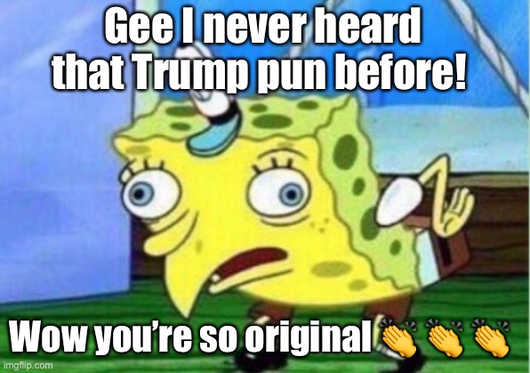 Mocking Spongebob Meme | Gee I never heard that Trump pun before! Wow you’re so original ? ? ? | image tagged in memes,mocking spongebob | made w/ Imgflip meme maker