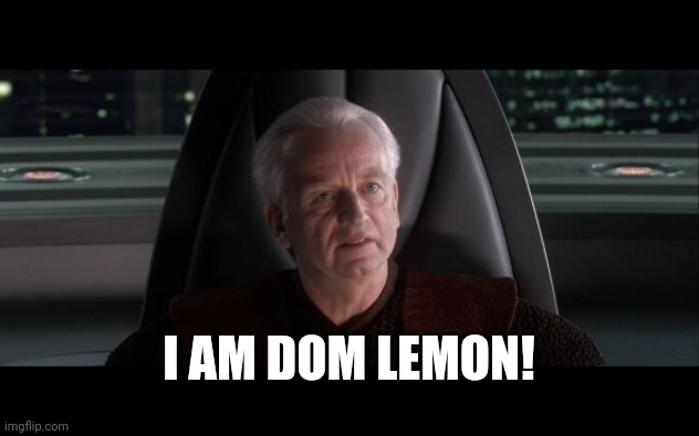 I am the Senate | I AM DOM LEMON! | image tagged in i am the senate | made w/ Imgflip meme maker