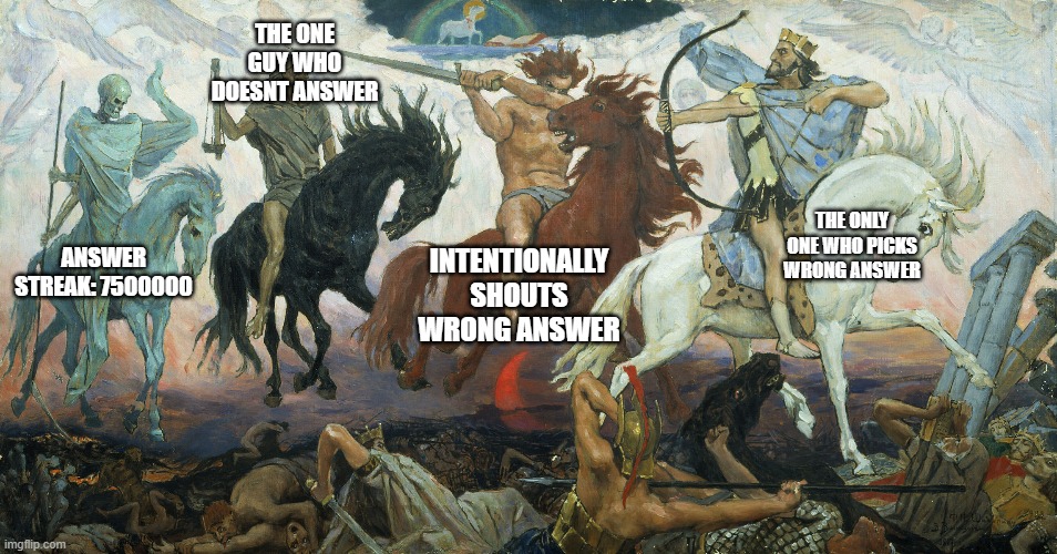 The 4 horsemen of kahoot games | THE ONE GUY WHO DOESNT ANSWER; THE ONLY ONE WHO PICKS WRONG ANSWER; ANSWER STREAK: 7500000; INTENTIONALLY SHOUTS WRONG ANSWER | image tagged in 4 horsemen of the apocalypse,kahoot,school,class | made w/ Imgflip meme maker