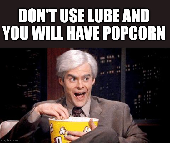 popcorn Bill Hader | DON'T USE LUBE AND YOU WILL HAVE POPCORN | image tagged in popcorn bill hader | made w/ Imgflip meme maker