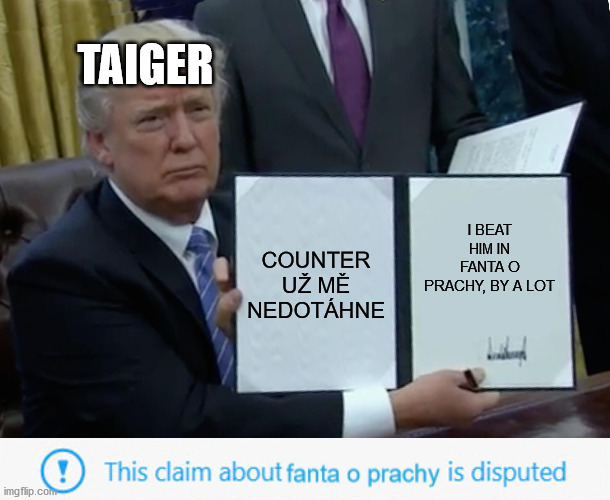 Trump Bill Signing Meme | TAIGER; COUNTER UŽ MĚ NEDOTÁHNE; I BEAT HIM IN FANTA O PRACHY, BY A LOT | image tagged in memes,trump bill signing | made w/ Imgflip meme maker