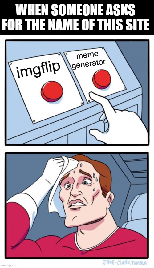 Two Buttons Meme | WHEN SOMEONE ASKS FOR THE NAME OF THIS SITE; meme generator; imgflip | image tagged in memes,two buttons | made w/ Imgflip meme maker