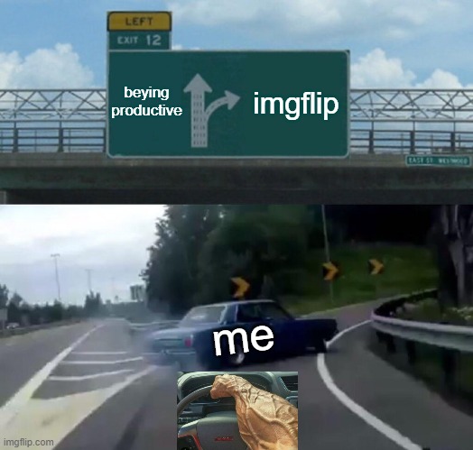 Left Exit 12 Off Ramp | beying productive; imgflip; me | image tagged in memes,left exit 12 off ramp | made w/ Imgflip meme maker