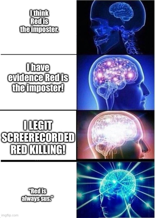 Expanding Brain Meme | I think Red is the imposter. I have evidence Red is the imposter! I LEGIT SCREERECORDED RED KILLING! “Red is always sus.” | image tagged in memes,expanding brain | made w/ Imgflip meme maker