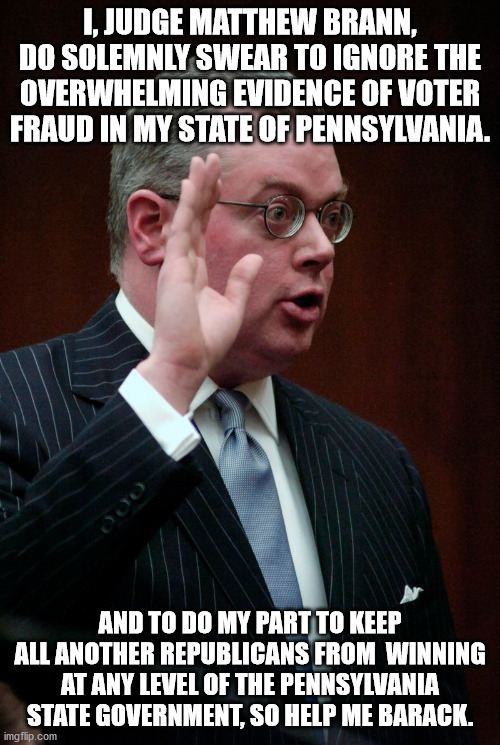 The Face of Corruption | I, JUDGE MATTHEW BRANN, DO SOLEMNLY SWEAR TO IGNORE THE OVERWHELMING EVIDENCE OF VOTER FRAUD IN MY STATE OF PENNSYLVANIA. AND TO DO MY PART TO KEEP ALL ANOTHER REPUBLICANS FROM  WINNING AT ANY LEVEL OF THE PENNSYLVANIA STATE GOVERNMENT, SO HELP ME BARACK. | image tagged in election fraud,matthew brann,pennsylvania | made w/ Imgflip meme maker