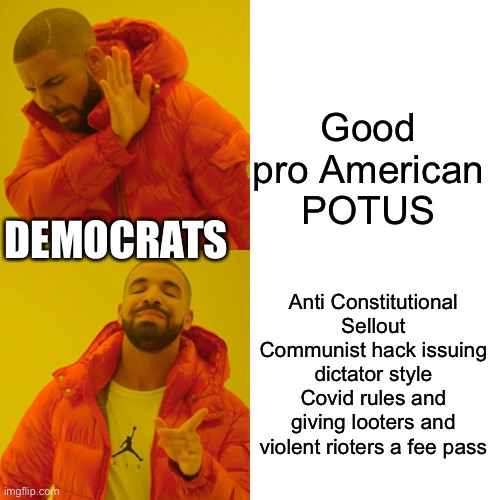 Trump VS Biden | Good pro American POTUS; DEMOCRATS; Anti Constitutional Sellout Communist hack issuing dictator style Covid rules and giving looters and violent rioters a fee pass | image tagged in memes,drake hotline bling,trump,biden | made w/ Imgflip meme maker