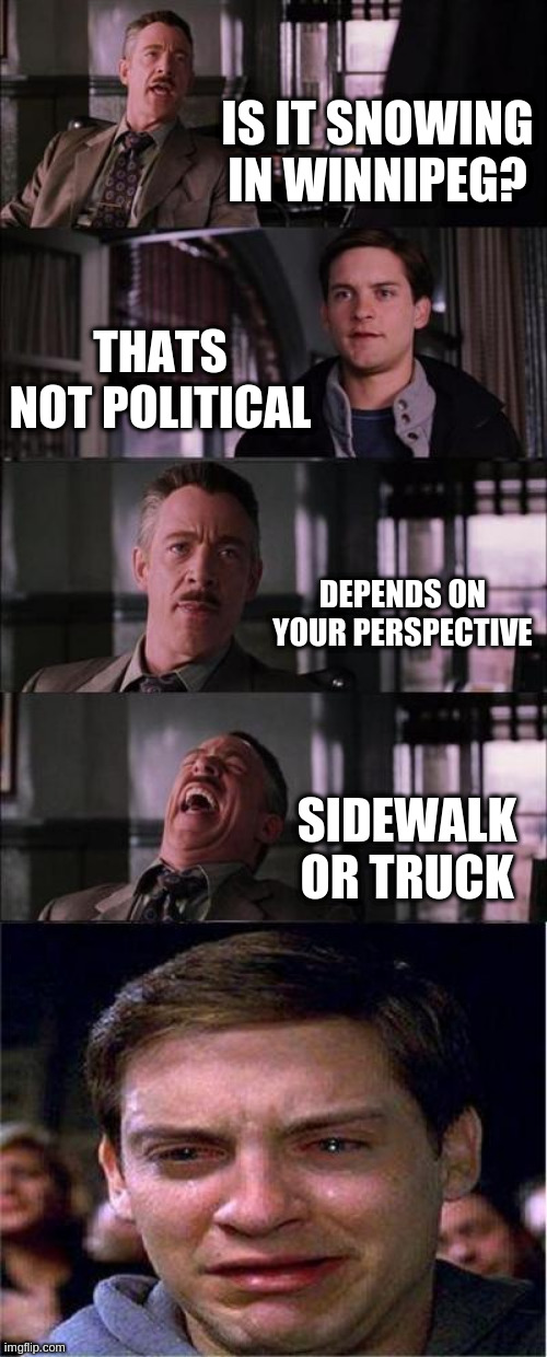 Peter Parker Cry | IS IT SNOWING IN WINNIPEG? THATS NOT POLITICAL; DEPENDS ON YOUR PERSPECTIVE; SIDEWALK OR TRUCK | image tagged in memes,peter parker cry | made w/ Imgflip meme maker