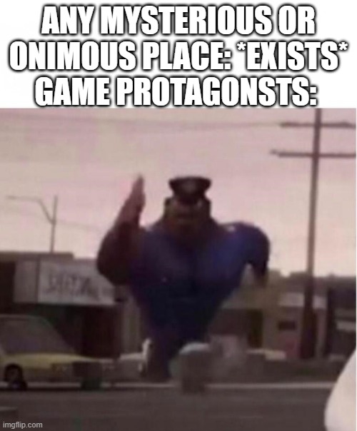 Attack, my friends | ANY MYSTERIOUS OR ONIMOUS PLACE: *EXISTS*
GAME PROTAGONSTS: | image tagged in officer earl running | made w/ Imgflip meme maker