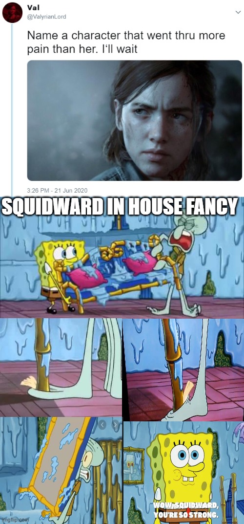 Does anybody remember that spongebob episode? | SQUIDWARD IN HOUSE FANCY | image tagged in name one character who went through more pain than her,memes,funny,squidward | made w/ Imgflip meme maker