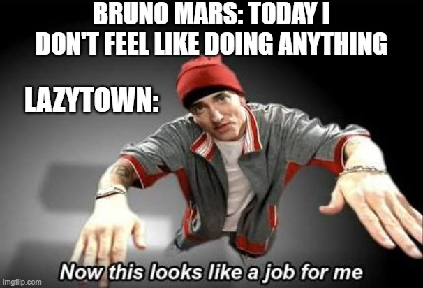 No One's Lazy in LazyTown | BRUNO MARS: TODAY I DON'T FEEL LIKE DOING ANYTHING; LAZYTOWN: | image tagged in now this looks like a job for me,lazytown,bruno mars,memes,spicy memes,dank memes | made w/ Imgflip meme maker
