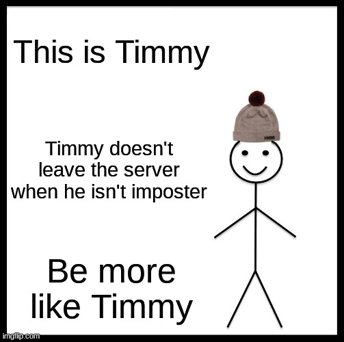 Timmy |  This is Timmy; Timmy doesn't leave the server when he isn't imposter; Be more like Timmy | image tagged in memes,be like bill | made w/ Imgflip meme maker
