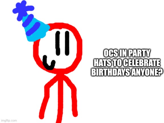 Blank White Template | OCS IN PARTY HATS TO CELEBRATE BIRTHDAYS ANYONE? | image tagged in blank white template | made w/ Imgflip meme maker
