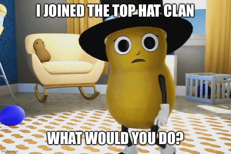 I didn’t really join them, it’s just a trend. | I JOINED THE TOP HAT CLAN; WHAT WOULD YOU DO? | image tagged in shocked baby mr peanut | made w/ Imgflip meme maker