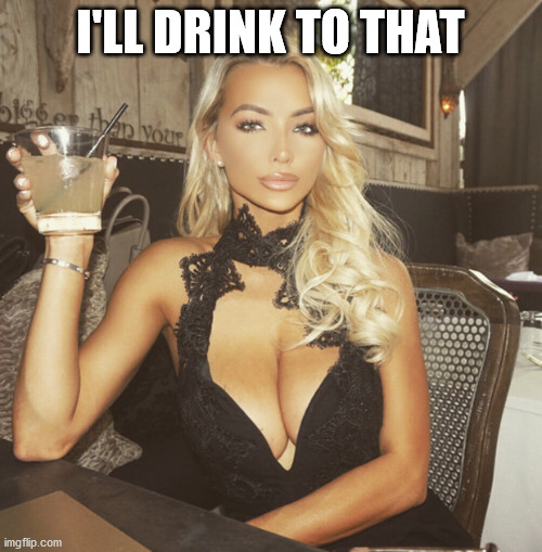 drinking | I'LL DRINK TO THAT | image tagged in drinking | made w/ Imgflip meme maker