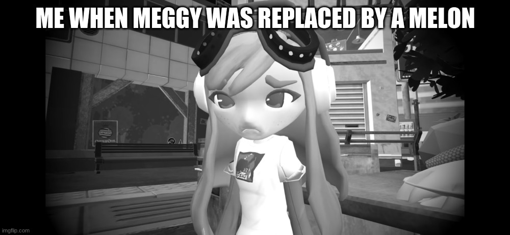 ME WHEN MEGGY WAS REPLACED BY A MELON | made w/ Imgflip meme maker