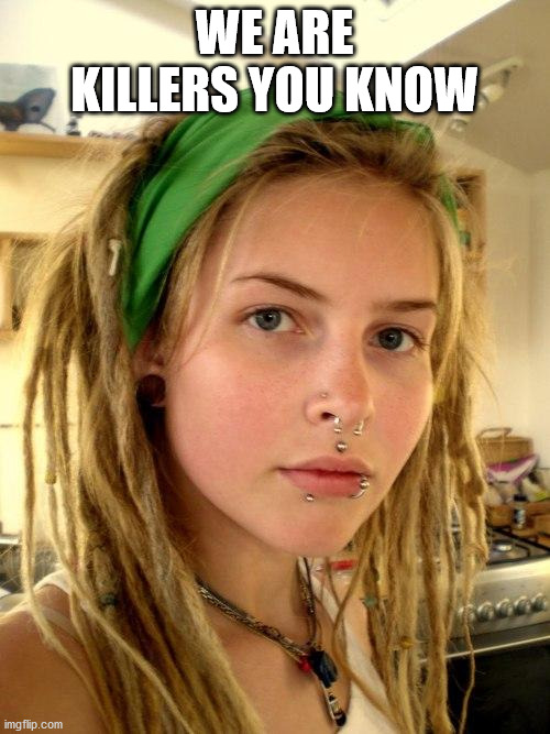 Vegan | WE ARE KILLERS YOU KNOW | image tagged in vegan | made w/ Imgflip meme maker