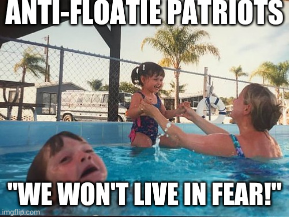 Anti-Floatie Patriots | ANTI-FLOATIE PATRIOTS; "WE WON'T LIVE IN FEAR!" | image tagged in drowning kid in the pool | made w/ Imgflip meme maker