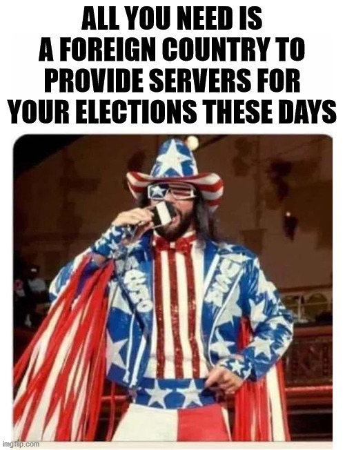 Savage america | ALL YOU NEED IS A FOREIGN COUNTRY TO PROVIDE SERVERS FOR YOUR ELECTIONS THESE DAYS | image tagged in savage america | made w/ Imgflip meme maker