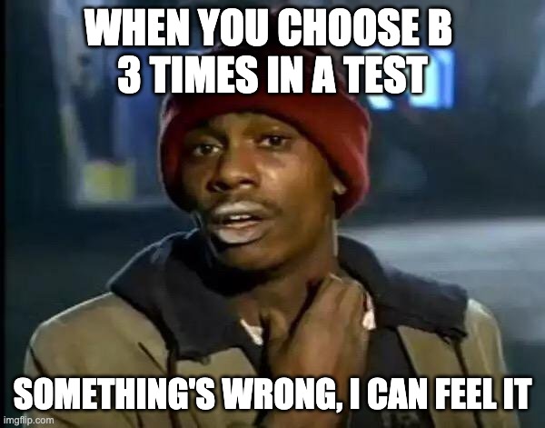 Y'all Got Any More Of That | WHEN YOU CHOOSE B 
3 TIMES IN A TEST; SOMETHING'S WRONG, I CAN FEEL IT | image tagged in memes,y'all got any more of that | made w/ Imgflip meme maker