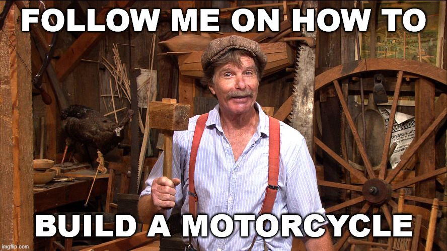 woodworking | FOLLOW ME ON HOW TO BUILD A MOTORCYCLE | image tagged in woodworking | made w/ Imgflip meme maker