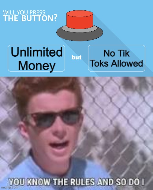 No Tik Toks Allowed; Unlimited Money | image tagged in would you press the button,you know the rules and so do i | made w/ Imgflip meme maker