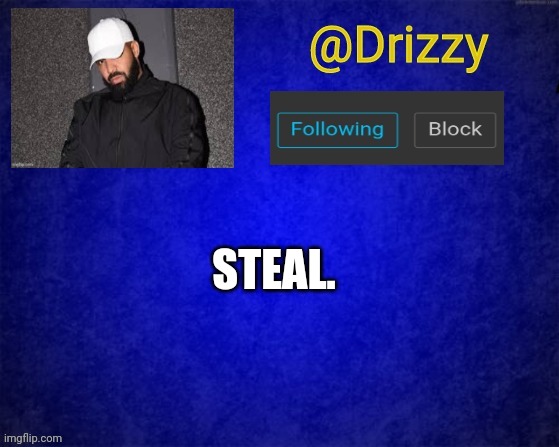 Drizzys template | STEAL. | image tagged in drizzys template | made w/ Imgflip meme maker