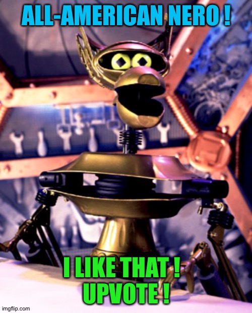 Crow T Robot Mystery Science Theater 3000 | ALL-AMERICAN NERO ! I LIKE THAT !  
UPVOTE ! | image tagged in crow t robot mystery science theater 3000 | made w/ Imgflip meme maker