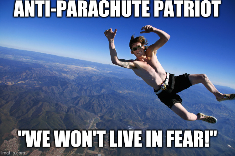 skydive without a parachute | ANTI-PARACHUTE PATRIOT; "WE WON'T LIVE IN FEAR!" | image tagged in skydive without a parachute | made w/ Imgflip meme maker