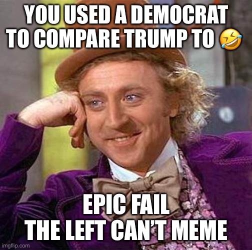Creepy Condescending Wonka Meme | YOU USED A DEMOCRAT TO COMPARE TRUMP TO ? EPIC FAIL

THE LEFT CAN’T MEME | image tagged in memes,creepy condescending wonka | made w/ Imgflip meme maker
