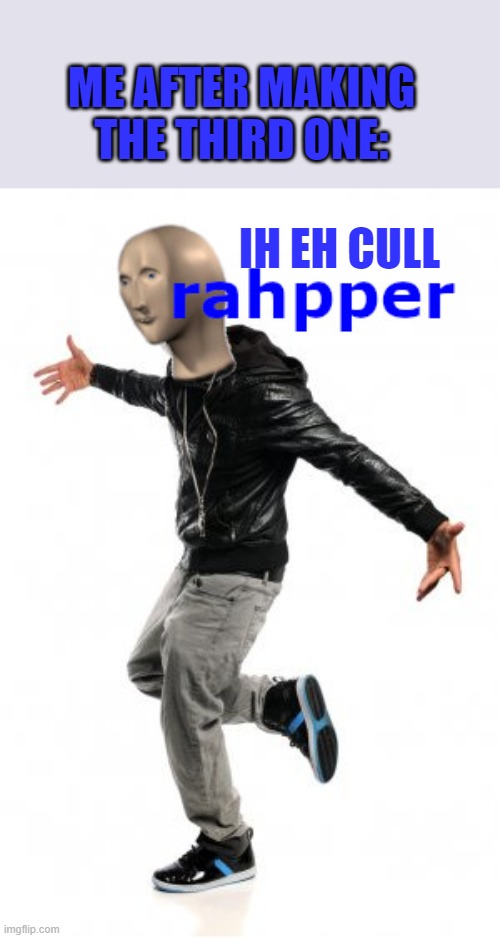 meme man rahpper | IH EH CULL ME AFTER MAKING THE THIRD ONE: | image tagged in meme man rahpper | made w/ Imgflip meme maker