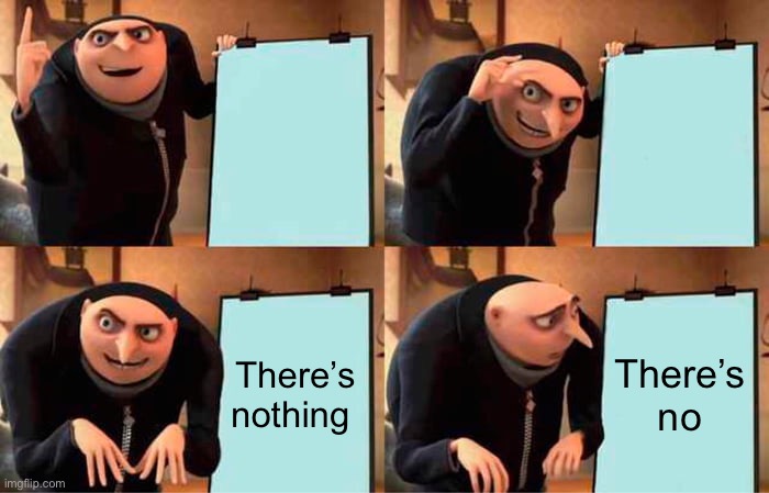 Gru's Plan | There’s nothing; There’s nothing | image tagged in memes,gru's plan | made w/ Imgflip meme maker