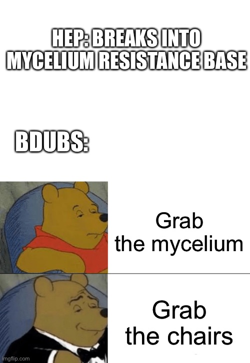 HermitCraft problems 8 | HEP: BREAKS INTO MYCELIUM RESISTANCE BASE; BDUBS:; Grab the mycelium; Grab the chairs | image tagged in memes,tuxedo winnie the pooh | made w/ Imgflip meme maker