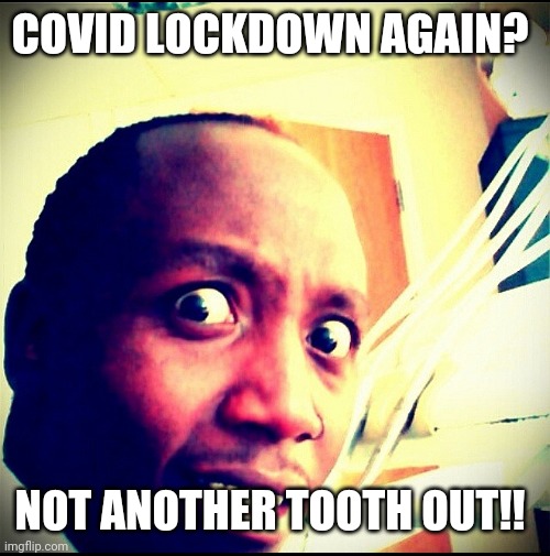 Lockdown | COVID LOCKDOWN AGAIN? NOT ANOTHER TOOTH OUT!! | image tagged in dentist,toothless,teeth,dental | made w/ Imgflip meme maker